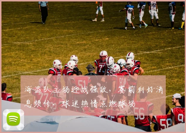 海盗队主场迎战强敌，赛前利好消息频传，球迷热情点燃球场