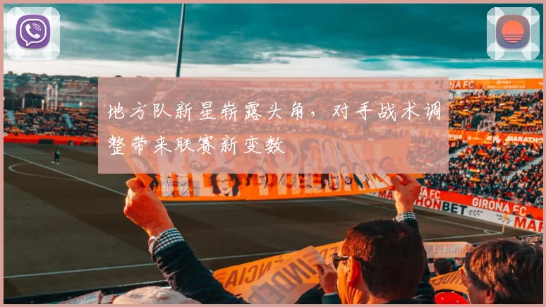 地方队新星崭露头角，对手战术调整带来联赛新变数