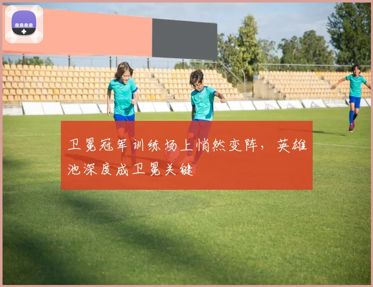 卫冕冠军训练场上悄然变阵，英雄池深度成卫冕关键