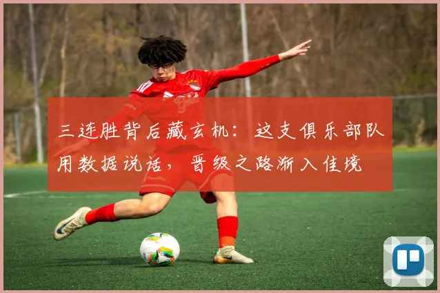三连胜背后藏玄机：这支俱乐部队用数据说话，晋级之路渐入佳境