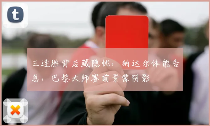 三连胜背后藏隐忧，纳达尔体能告急，巴黎大师赛前景蒙阴影