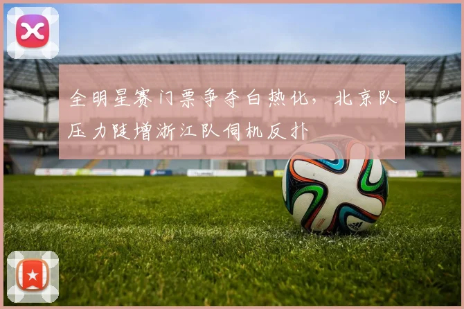 全明星赛门票争夺白热化，北京队压力陡增浙江队伺机反扑