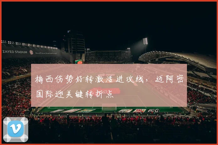 梅西伤势好转激活进攻线，迈阿密国际迎关键转折点