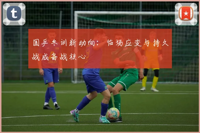 国乒冬训新动向：临场应变与持久战成备战核心